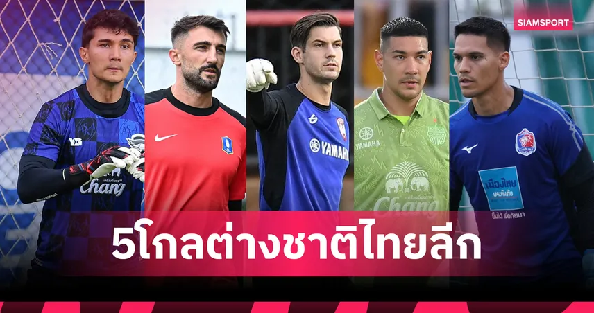 โควตาต่างชาติใหม่ ไทยลีก 2025-26 ดัน 5 สโมสรเลือกใช้โกลต่างแดน